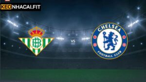 Soi Kèo Betis Vs Chelsea - Cuộc Chạm Trán 02h00 Ngày 29/5