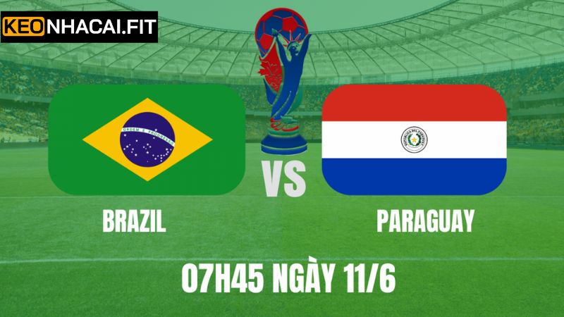 Brazil Vs Paraguay - Trận Cầu 07h45, Ngày 11/6 Cùng Keonhacai