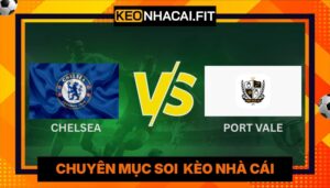 Nhận Định Bóng Đá Chelsea Vs Port Vale 23H15 Ngày 04/04
