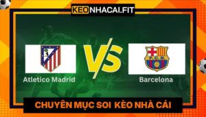 Nhận Định Atletico Madrid Vs Barcelona Lúc 02:00 Ngày 15/4 - UEFA Champions League