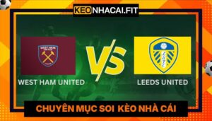 Soi Kèo West Ham United Vs Leeds United Lúc 22h30 Ngày 05/04